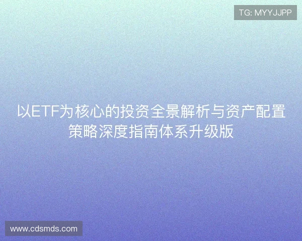 以ETF为核心的投资全景解析与资产配置策略深度指南体系升级版